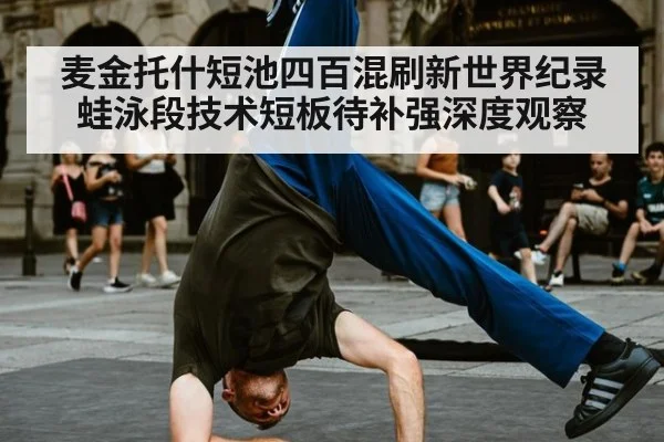 麦金托什短池四百混刷新世界纪录 蛙泳段技术短板待补强深度观察