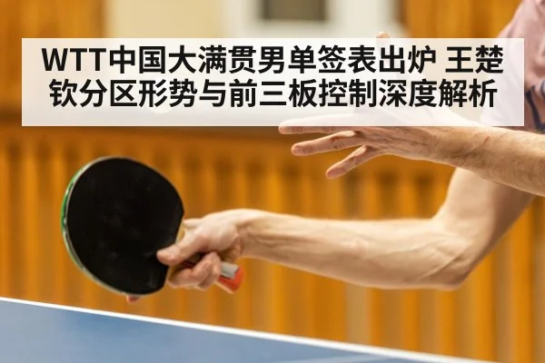 WTT中国大满贯男单签表出炉 王楚钦分区形势与前三板控制深度解析