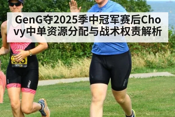 GenG夺2025季中冠军赛后Chovy中单资源分配与战术权责解析